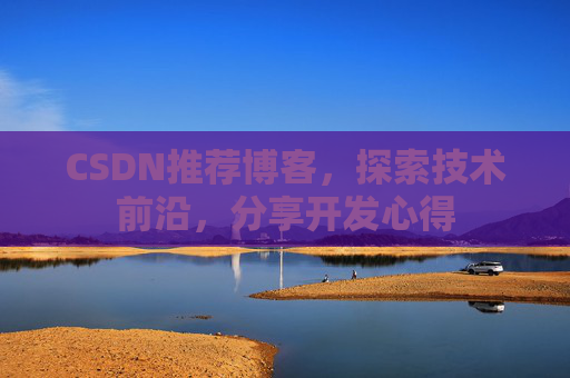 CSDN推荐博客，探索技术前沿，分享开发心得