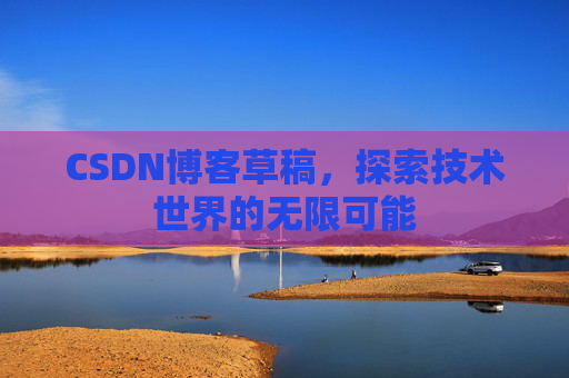 CSDN博客草稿，探索技术世界的无限可能